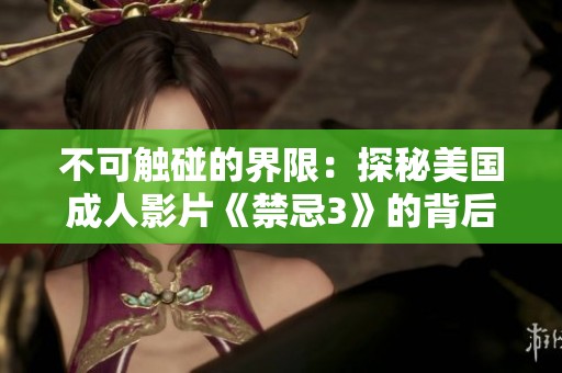 不可触碰的界限：探秘美国成人影片《禁忌3》的背后故事