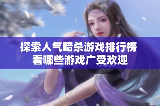 探索人气暗杀游戏排行榜 看哪些游戏广受欢迎