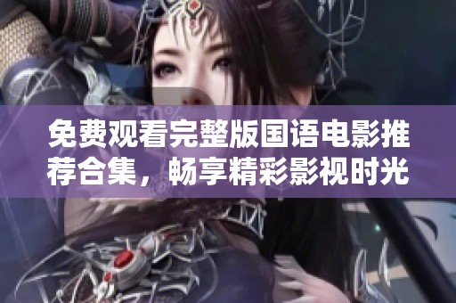 免费观看完整版国语电影推荐合集，畅享精彩影视时光