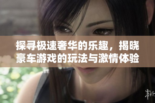 探寻极速奢华的乐趣，揭晓豪车游戏的玩法与激情体验