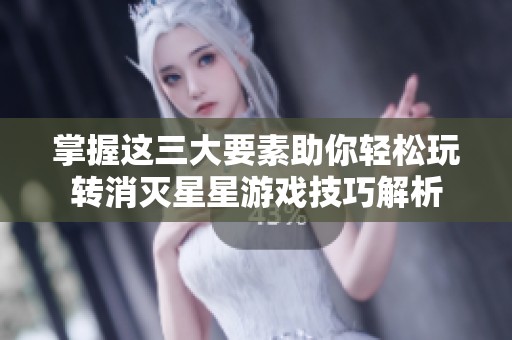 掌握这三大要素助你轻松玩转消灭星星游戏技巧解析
