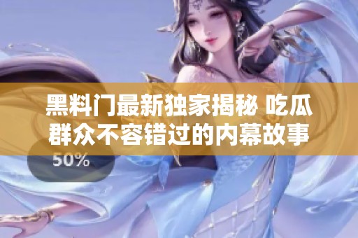 黑料门最新独家揭秘 吃瓜群众不容错过的内幕故事