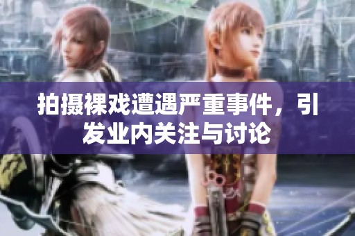 拍摄裸戏遭遇严重事件，引发业内关注与讨论