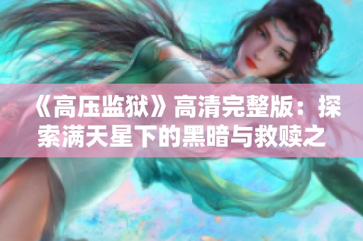 《高压监狱》高清完整版：探索满天星下的黑暗与救赎之旅