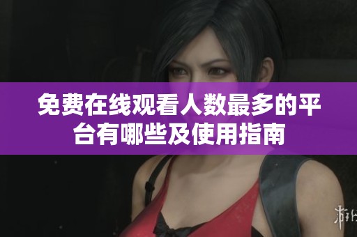 免费在线观看人数最多的平台有哪些及使用指南