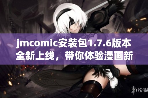 jmcomic安装包1.7.6版本全新上线，带你体验漫画新世界