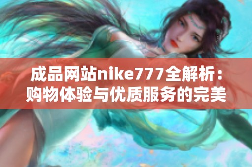 成品网站nike777全解析：购物体验与优质服务的完美结合