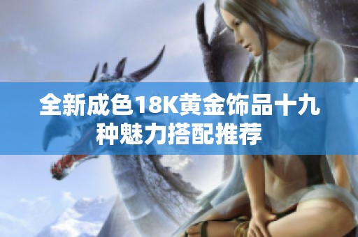 全新成色18K黄金饰品十九种魅力搭配推荐