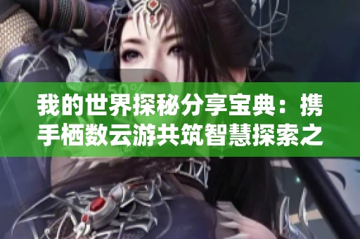 我的世界探秘分享宝典：携手栖数云游共筑智慧探索之旅
