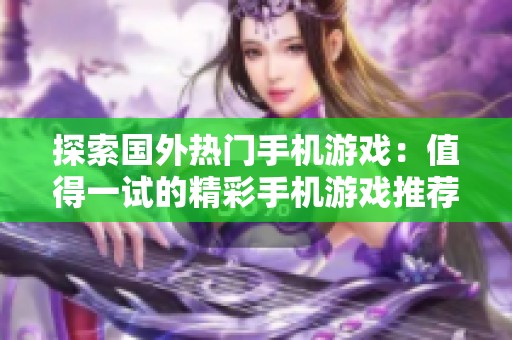 探索国外热门手机游戏：值得一试的精彩手机游戏推荐