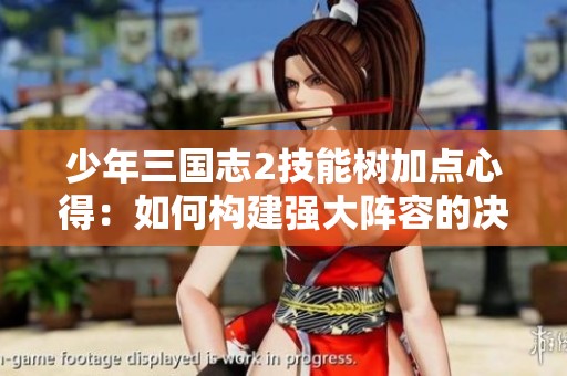 少年三国志2技能树加点心得：如何构建强大阵容的决策指南
