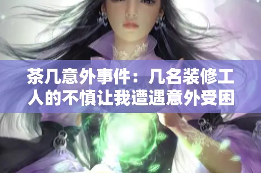 茶几意外事件：几名装修工人的不慎让我遭遇意外受困