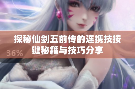 探秘仙剑五前传的连携技按键秘籍与技巧分享