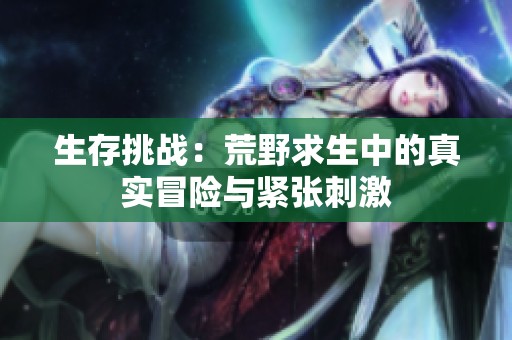 生存挑战：荒野求生中的真实冒险与紧张刺激
