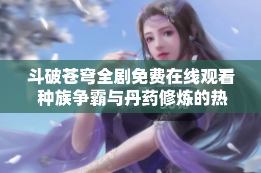 斗破苍穹全剧免费在线观看 种族争霸与丹药修炼的热血传奇