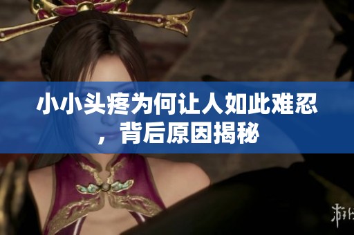 小小头疼为何让人如此难忍，背后原因揭秘