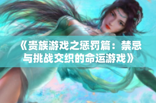 《贵族游戏之惩罚篇：禁忌与挑战交织的命运游戏》