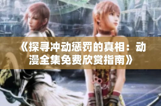 《探寻冲动惩罚的真相：动漫全集免费欣赏指南》