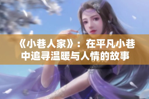 《小巷人家》：在平凡小巷中追寻温暖与人情的故事