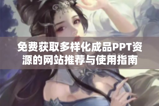 免费获取多样化成品PPT资源的网站推荐与使用指南
