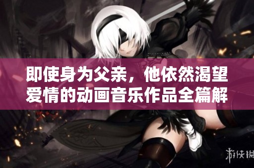 即使身为父亲，他依然渴望爱情的动画音乐作品全篇解析