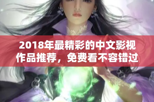 2018年最精彩的中文影视作品推荐，免费看不容错过！