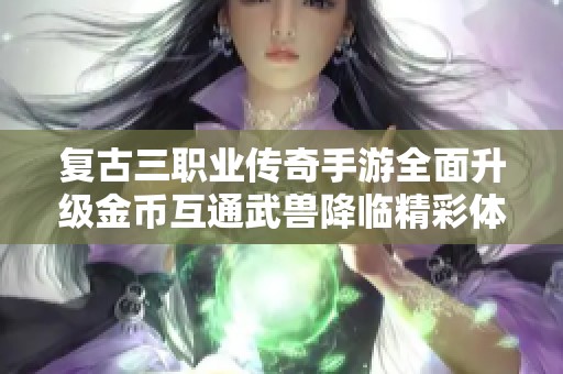 复古三职业传奇手游全面升级金币互通武兽降临精彩体验再焕新生