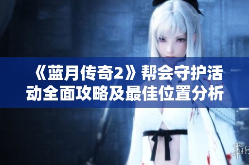 《蓝月传奇2》帮会守护活动全面攻略及最佳位置分析