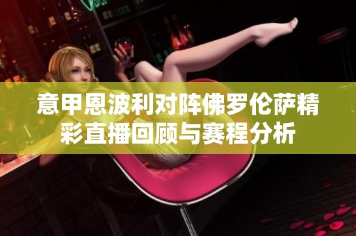 意甲恩波利对阵佛罗伦萨精彩直播回顾与赛程分析