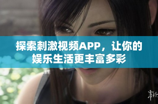 探索刺激视频APP，让你的娱乐生活更丰富多彩