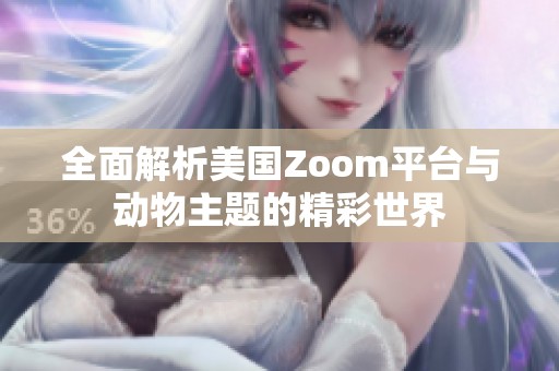 全面解析美国Zoom平台与动物主题的精彩世界
