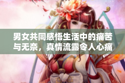 男女共同感悟生活中的痛苦与无奈，真情流露令人心痛