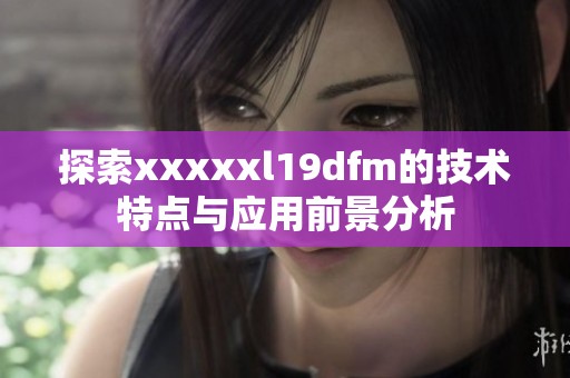 探索xxxxxl19dfm的技术特点与应用前景分析