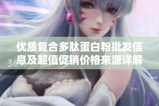 优质复合多肽蛋白粉批发信息及超值促销价格来源详解