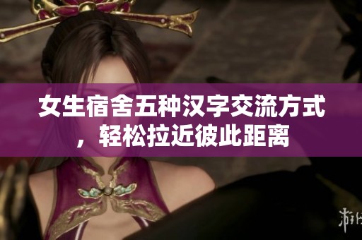 女生宿舍五种汉字交流方式，轻松拉近彼此距离