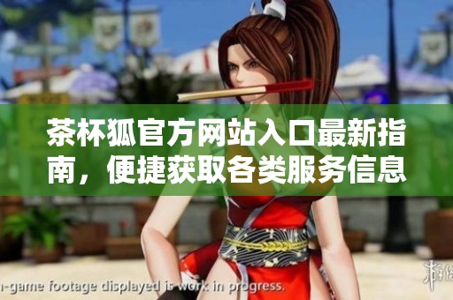 茶杯狐官方网站入口最新指南，便捷获取各类服务信息