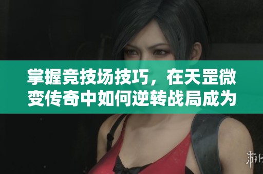 掌握竞技场技巧，在天罡微变传奇中如何逆转战局成为胜利者