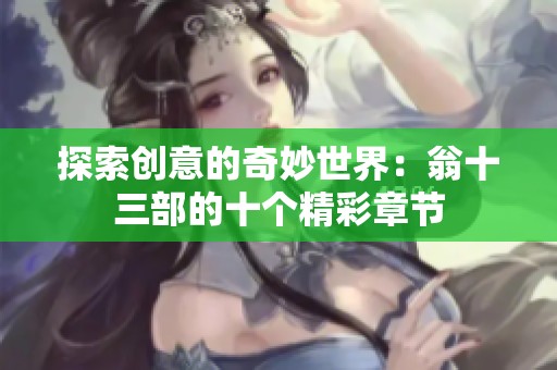 探索创意的奇妙世界：翁十三部的十个精彩章节