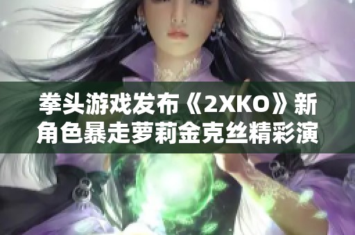 拳头游戏发布《2XKO》新角色暴走萝莉金克丝精彩演示视频