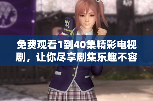 免费观看1到40集精彩电视剧，让你尽享剧集乐趣不容错过