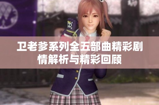 卫老爹系列全五部曲精彩剧情解析与精彩回顾