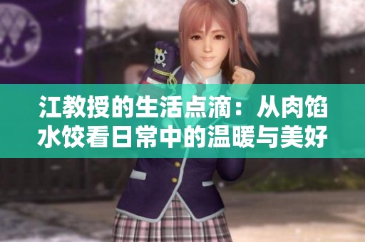 江教授的生活点滴：从肉馅水饺看日常中的温暖与美好