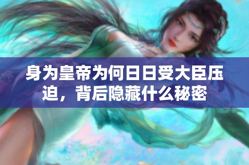 身为皇帝为何日日受大臣压迫，背后隐藏什么秘密