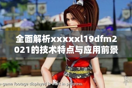 全面解析xxxxxl19dfm2021的技术特点与应用前景