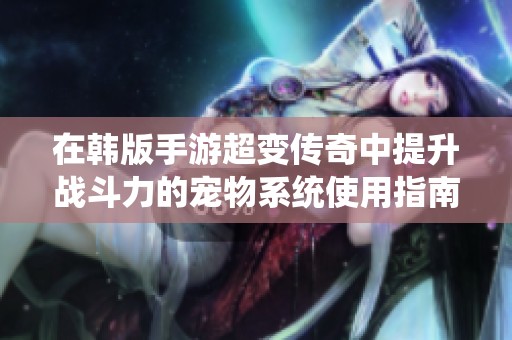 在韩版手游超变传奇中提升战斗力的宠物系统使用指南