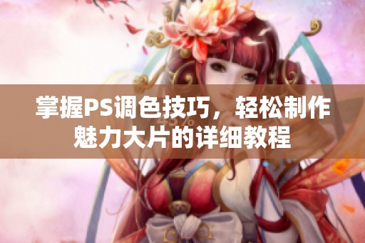 掌握PS调色技巧，轻松制作魅力大片的详细教程