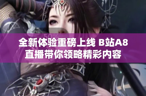 全新体验重磅上线 B站A8直播带你领略精彩内容