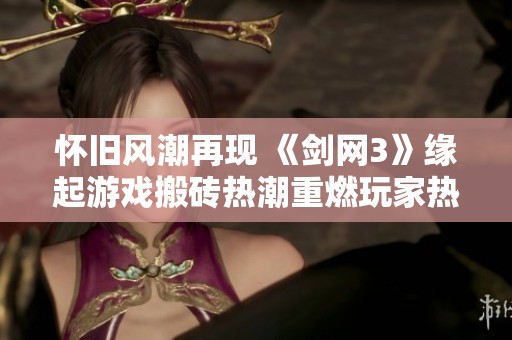怀旧风潮再现 《剑网3》缘起游戏搬砖热潮重燃玩家热情