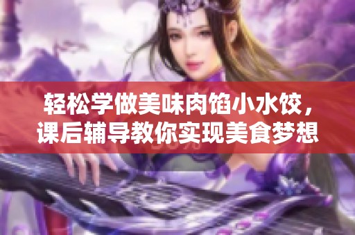 轻松学做美味肉馅小水饺，课后辅导教你实现美食梦想