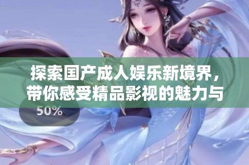 探索国产成人娱乐新境界，带你感受精品影视的魅力与独特。